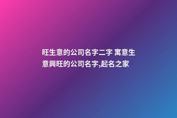 旺生意的公司名字二字 寓意生意興旺的公司名字,起名之家-第1張-公司起名-玄機派